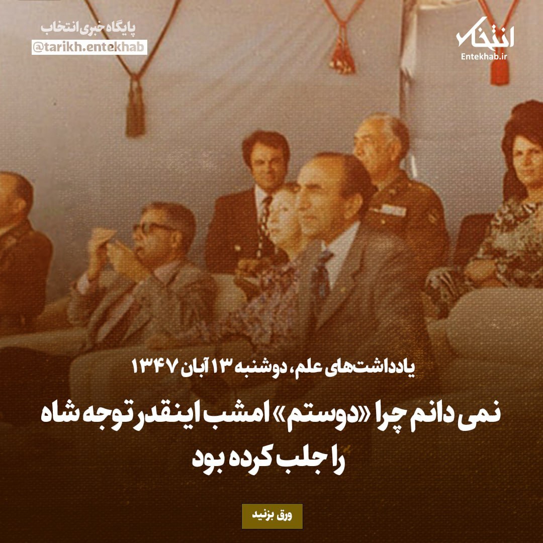 یادداشت‌های علم، دوشنبه ۱۳ آبان ۱۳۴۷: نمی‌دانم چرا «دوستم» امشب اینقدر توجه شاه را جلب کرده بود