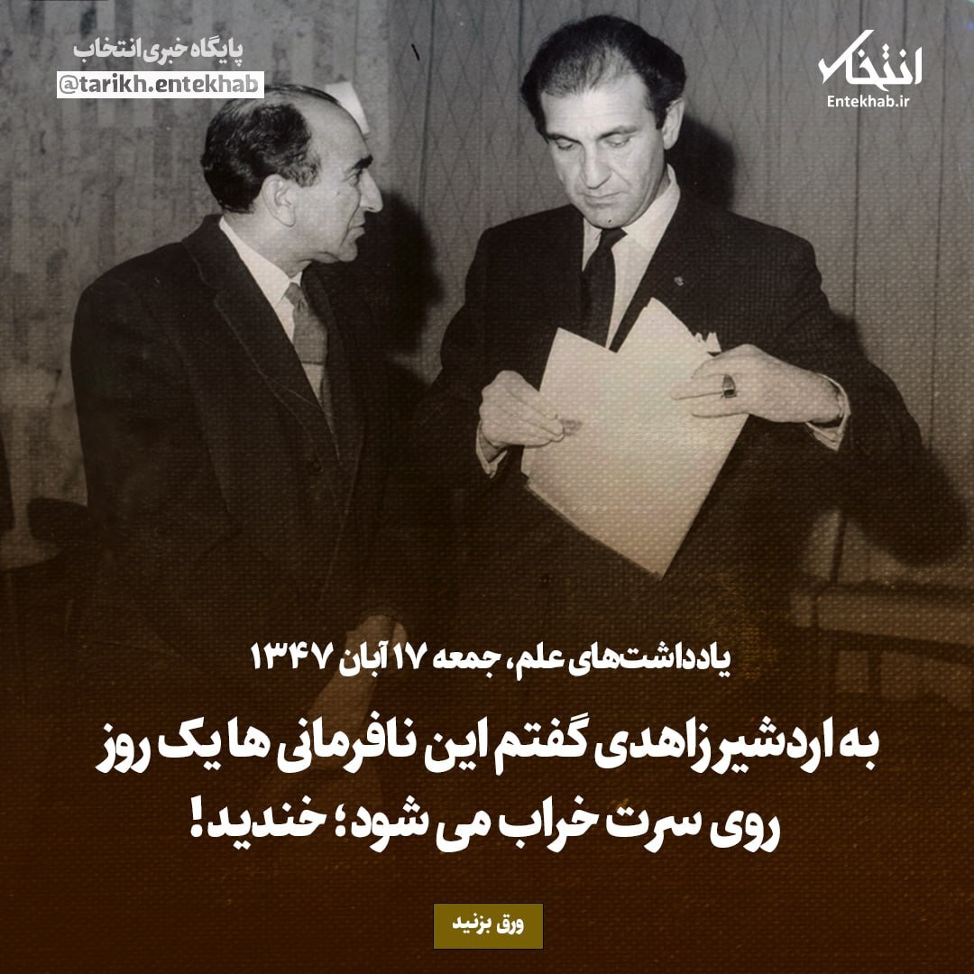 یادداشت‌های علم، جمعه ۱۷ آبان ۱۳۴۷: به اردشیر زاهدی گفتم این نافرمانی‌ها یک روز روی سرت خراب می‌شود؛ خندید!