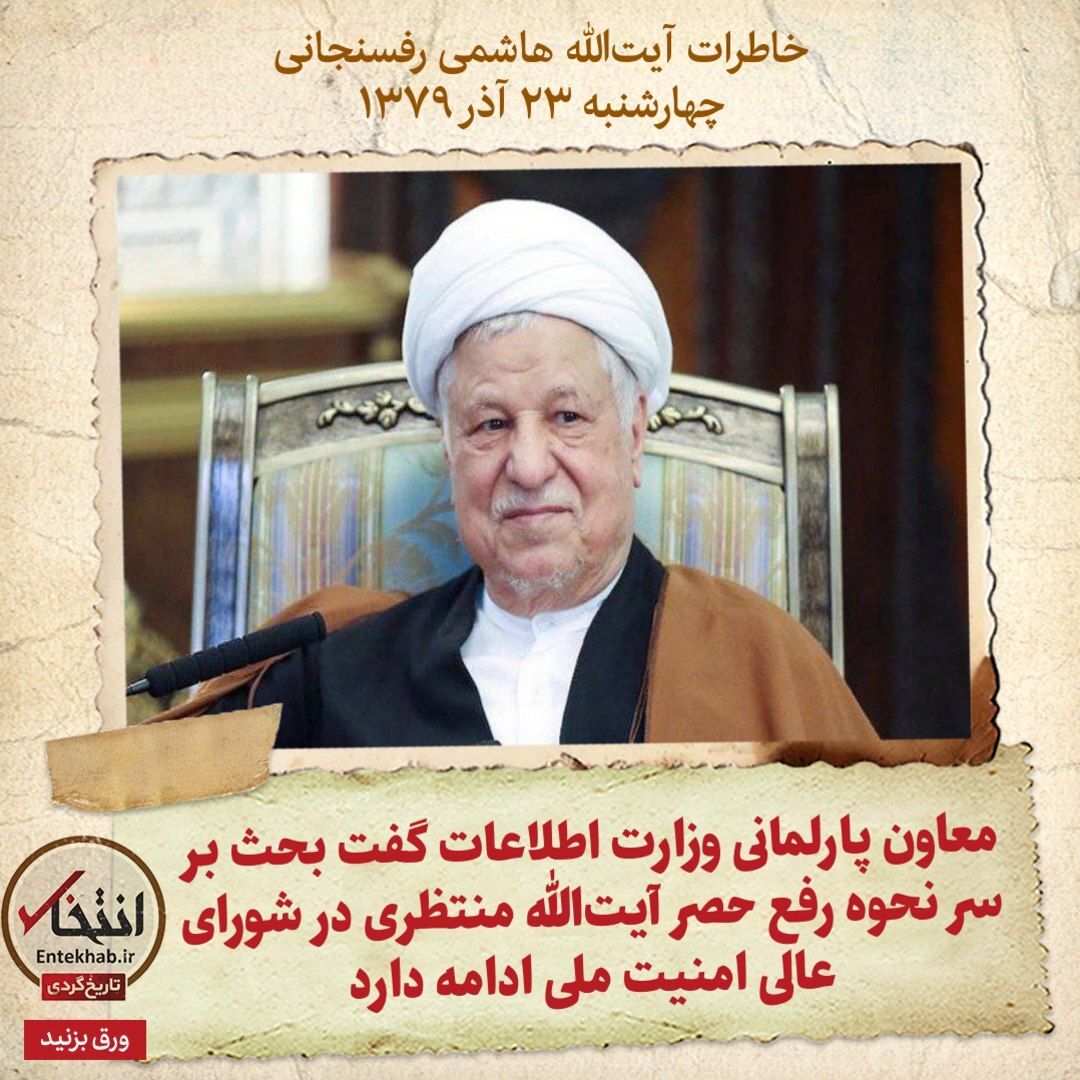 خاطرات هاشمی رفسنجانی، ۲۳ آذر ۱۳۷۹؛ معاون پارلمانی وزارت اطلاعات گفت بحث بر سر نحوه رفع حصر آیت‌الله منتظری در شورای عالی امنیت ملی ادامه دارد