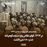 یادداشت‌های علم، چهارشنبه ۱۷ دی ۱۳۴۷: در ۱۳۱۴، قوای نظامی وارد مسجد گوهرشاد شد و ۱۸۰ نفر را کشت