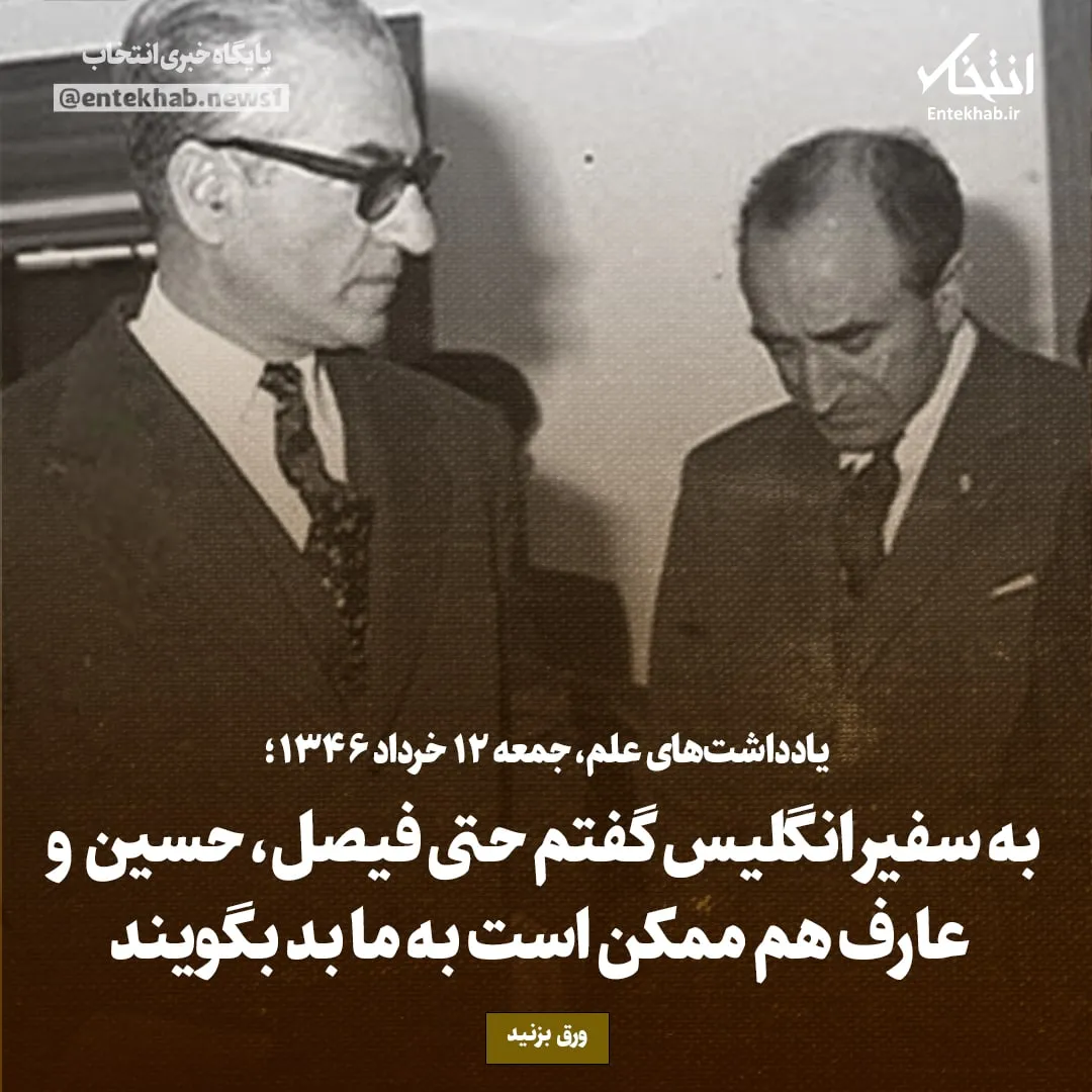 یادداشتهای علم، جمعه ۱۲ خرداد ۱۳۴۶: به سفیر انگلیس گفتم حتی فیصل، حسین و عارف هم ممکن است به ما بد بگویند