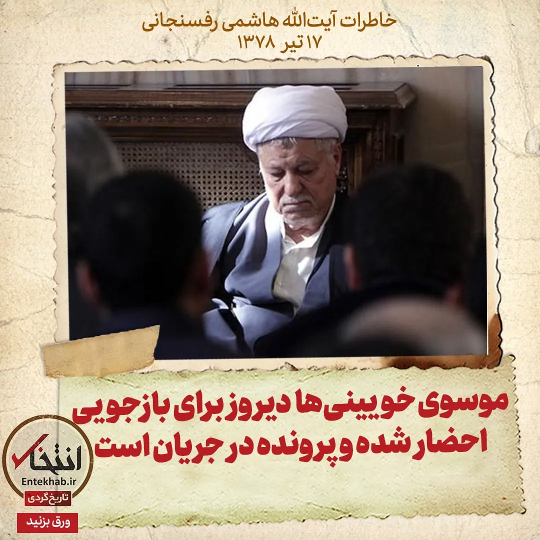 خاطرات هاشمی رفسنجانی، ۱۷ تیر ۱۳۷۸: موسوی خویینیها دیروز برای بازجویی احضار شده و پرونده در جریان است