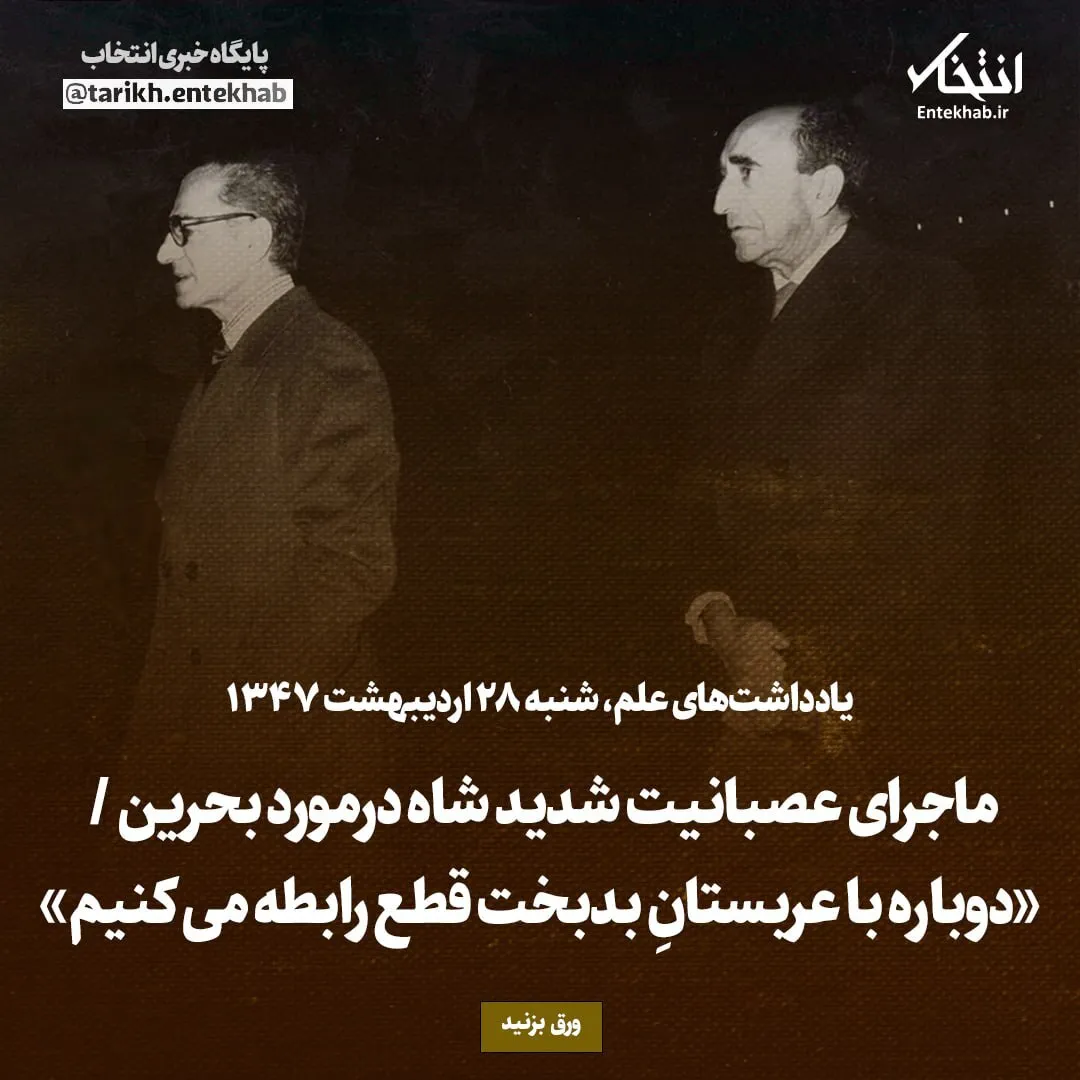یادداشتهای علم، شنبه ۲۸ اردیبهشت ۱۳۴۷: ماجرای عصبانیت شدید شاه درمورد بحرین / «دوباره با عربستانِ بدبخت قطع رابطه میکنیم»