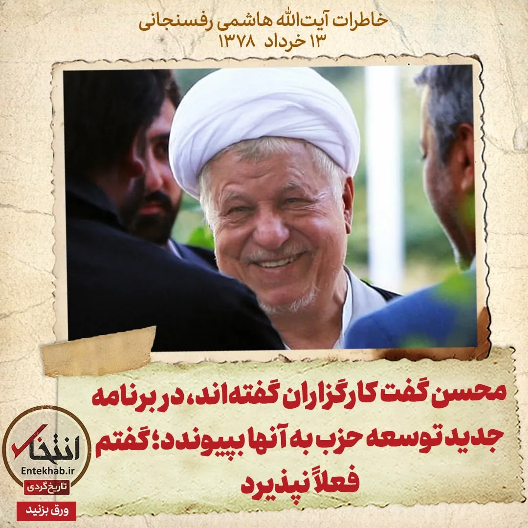 خاطرات هاشمی رفسنجانی، ۱۳ خرداد ۱۳۷۸: محسن گفت کارگزاران گفتهاند، در برنامه جدید توسعه حزب به آنها بپیوندد؛ گفتم فعلاً نپذیرد