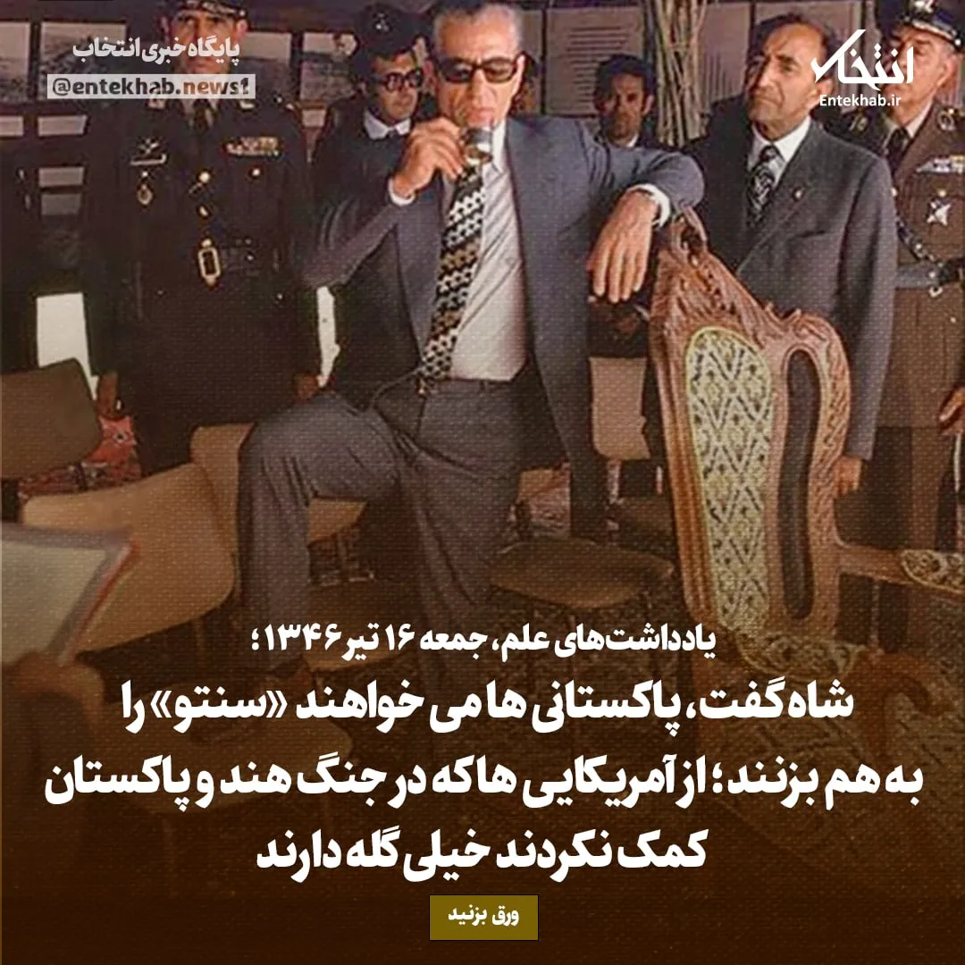 یادداشتهای علم، جمعه ۱۶ تیر ۱۳۴۶: شاه گفت، پاکستانیها میخواهند کم کم «سنتو» را به هم بزنند؛ از آمریکاییها که در جنگ هند و پاکستان کمک نکردند خیلی گله دارند