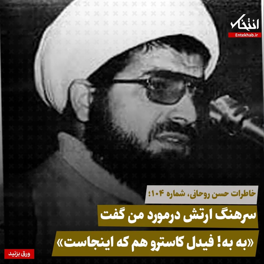 خاطرات حسن روحانی، شماره ۱۰۴: سرهنگ ارتش درمورد من گفت «به به! فیدل کاسترو هم که اینجاست»