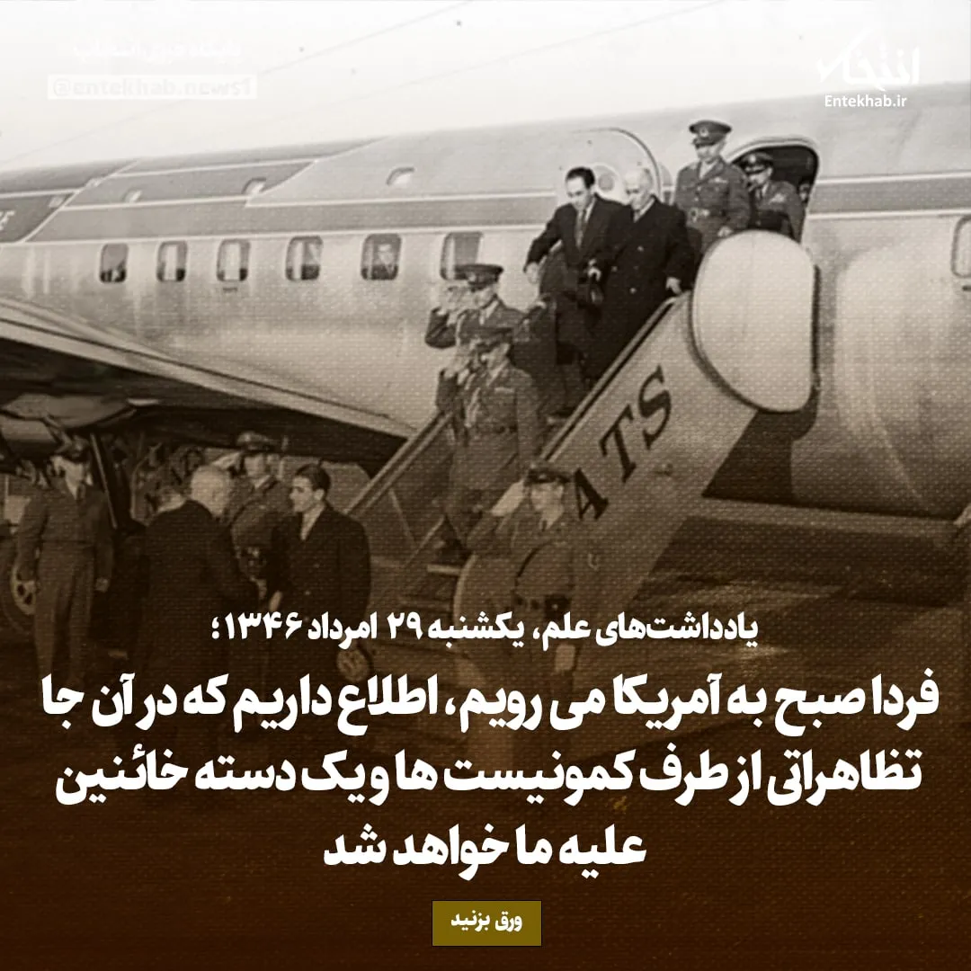 یادداشتهای علم، یکشنبه ۲۹ مرداد ۱۳۴۶: فردا صبح به آمریکا میرویم، اطلاع داریم که در آن جا تظاهراتی از طرف کمونیستها و یک دسته خائنین علیه ما خواهد شد