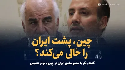 ویدیو/ چین، پشت ایران را خالی می‌کند؟/ گفت‌وگو با سفیر سابق ایران در چین و نوذر شفیعی